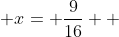 \displaystyle x= \frac{9}{16}  