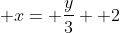 \displaystyle x= \frac{y}{3}+ 2