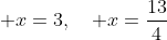 \displaystyle x=3,\quad x=\frac{13}{4}