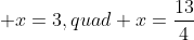 \displaystyle x=3,quad x=\frac{13}{4}