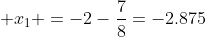 \displaystyle x_{1} =-2-\frac{7}{8}=-2.875
