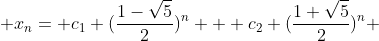 \displaystyle x_{n}= c_{1} (\frac{1-\sqrt{5}}{2})^{n} + c_{2} (\frac{1+\sqrt{5}}{2})^{n} 