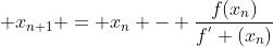 \displaystyle x_{n+1} = x_{n} - \frac{f(x_{n})}{f^{'} (x_{n})}