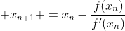 \displaystyle x_{n+1} =x_n-\frac{f(x_n)}{f'(x_n)}