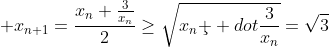 \displaystyle x_{n+1}=\frac{x_n+\frac{3}{x_n}}{2}\geq\sqrt{x_n\c  dot\frac{3}{x_n}}=\sqrt{3}