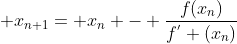 \displaystyle x_{n+1}= x_{n} - \frac{f(x_{n})}{f^{'} (x_{n})}