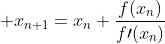 \displaystyle x_{n+1}=x_n+\frac{f(x_n)}{f\prime(x_n)}