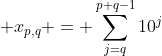 \displaystyle x_{p,q} = \sum_{j=q}^{p+q-1}10^j