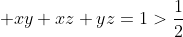 \displaystyle xy+xz+yz=1>\frac{1}{2}