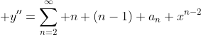 \displaystyle y''=\sum_{n=2}^{\infty} n (n-1) a_n x^{n-2}