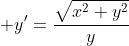 \displaystyle y'=\frac{\sqrt{x^2+y^2}}{y}