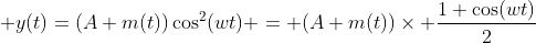 \displaystyle y(t)=(A+m(t))\cos^2(wt) = (A+m(t))\times \frac{1+\cos(wt)}{2}