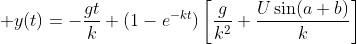 \displaystyle y(t)=-\frac{gt}{k}+(1-e^{-kt})\left[\frac{g}{k^{2}}+\frac{U\sin(a+b)}{k}\right];