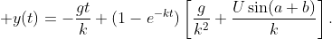 \displaystyle y(t)=-\frac{gt}{k}+(1-e^{-kt})\left[\frac{g}{k^{2}}+\frac{U\sin(a+b)}{k}\right].