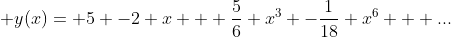 \displaystyle y(x)= 5 -2 x + \frac{5}{6} x^{3} -\frac{1}{18} x^{6} + ...