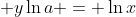 \displaystyle y\ln{a} = \ln{x}
