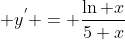\displaystyle y^{'} = \frac{\ln x}{5 x}
