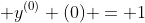 \displaystyle y^{(0)} (0) = 1