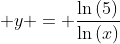 \displaystyle y = \frac{\ln{(5)}}{\ln{(x)}}