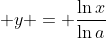 \displaystyle y = \frac{\ln{x}}{\ln{a}}