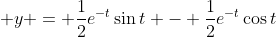 \displaystyle y = \frac{1}{2}e^{-t}\sin{t} - \frac{1}{2}e^{-t}\cos{t}