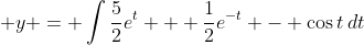 \displaystyle y = \int{\frac{5}{2}e^t + \frac{1}{2}e^{-t} - \cos{t}\,dt}
