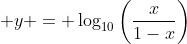 \displaystyle y = \log_{10}{\left(\frac{x}{1-x}\right)}