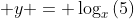 \displaystyle y = \log_{x}{(5)}
