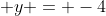 \displaystyle y = -4
