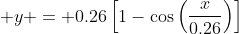 \displaystyle y = 0.26\left[1-\cos\left(\frac{x}{0.26}\right)\right]