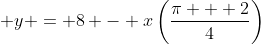 \displaystyle y = 8 - x\left(\frac{\pi + 2}{4}\right)