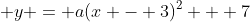 \displaystyle y = a(x - 3)^2 + 7