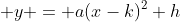 \displaystyle y = a(x-k)^2+h