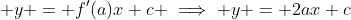 \displaystyle y = f'(a)x+c \implies y = 2ax+c