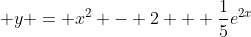 \displaystyle y = x^2 - 2 + \frac{1}{5}e^{2x}