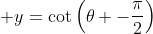\displaystyle y=\cot\left(\theta -\frac{\pi}{2}\right)