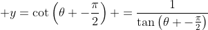 \displaystyle y=\cot\left(\theta -\frac{\pi}{2}\right) =\frac{1}{\tan\left(\theta -\frac{\pi}{2}\right)}