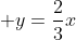 \displaystyle y=\frac{2}{3}x