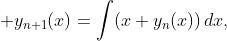 \displaystyle y_{n+1}(x)=\int(x+y_{n}(x))\,dx,