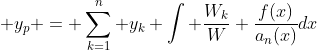 \displaystyle y_p = \sum_{k=1}^n y_k \int \dfrac{W_k}{W} \dfrac{f(x)}{a_n(x)}dx