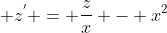 \displaystyle z^{'} = \frac{z}{x} - x^{2}