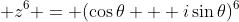 \displaystyle z^6 = (\cos{\theta} + i\sin{\theta})^6