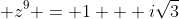 \displaystyle z^9 = 1 + i\sqrt{3}