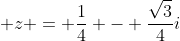 \displaystyle z = \frac{1}{4} - \frac{\sqrt{3}}{4}i
