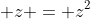 \displaystyle z = z^2