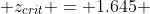 \displaystyle z_{crit} = 1.645 
