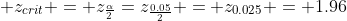 \displaystyle z_{crit} = z_{\frac{\alpha}{2}}=z_{\frac{0.05}{2}} = z_{0.025} = 1.96
