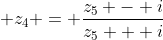 \displaystyle z_4 = \frac{z_5 - i}{z_5 + i}