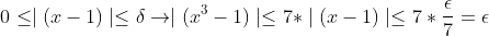 \displaystyle0\le\mid(x-1)\mid\le\delta\rightarrow\mid(x^3-1)\mid\le7*\mid(x-1)\mid\le7*\frac{\epsilon}{7}=\epsilon