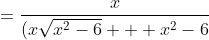 \displaystyle=\frac{x}{(x\sqrt{x^2-6} + x^2-6}